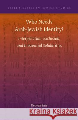 Who Needs Arab-Jewish Identity?: Interpellation, Exclusion, and Inessential Solidarities Reuven Snir 9789004289116 Brill Academic Publishers