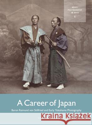 A Career of Japan: Baron Raimund Von Stillfried and Early Yokohama Photography Luke Gartlan 9789004289321 Brill Academic Publishers