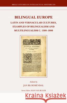 Bilingual Europe: Latin and Vernacular Cultures - Examples of Bilingualism and Multilingualism C. 1300-1800 Jan Bloemendal 9789004289628