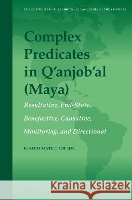 Complex Predicates in Q Anjob Al (Maya): Resultatives, End-States Positionals, Causatives, Monitorings, Ditransitives Eladio Mateo Toledo 9789004289703 Brill Academic Publishers
