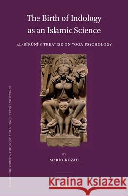 The Birth of Indology as an Islamic Science: Al-Bīrūnī’s Treatise on Yoga Psychology Mario Kozah 9789004290297
