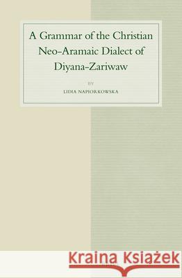 A Grammar of the Christian Neo-Aramaic Dialect of Diyana-Zariwaw Lidia Napiorkowska 9789004290327 Brill Academic Publishers