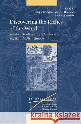 Discovering the Riches of the Word: Religious Reading in Late Medieval and Early Modern Europe Sabrina Corbellini, Margriet Hoogvliet, Bart Ramakers 9789004290389