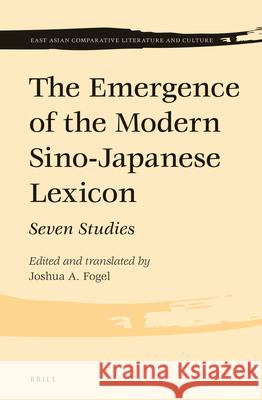 The Emergence of the Modern Sino-Japanese Lexicon: Seven Studies Joshua A. Fogel 9789004290518