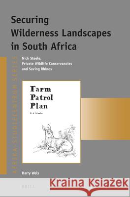 Securing Wilderness Landscapes in South Africa: Nick Steele, Private Wildlife Conservancies and Saving Rhinos Harry Wels 9789004290754