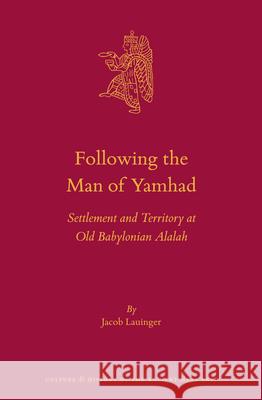 Following the Man of Yamhad: Settlement and Territory at Old Babylonian Alalah Jacob Lauinger 9789004290938 Brill Academic Publishers