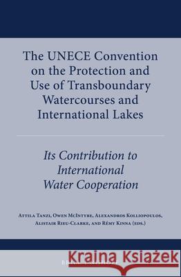 The Unece Convention on the Protection and Use of Transboundary Watercourses and International Lakes: Its Contribution to International Water Cooperat Attila Tanzi Attila Tanzi Owen McIntyre 9789004291577
