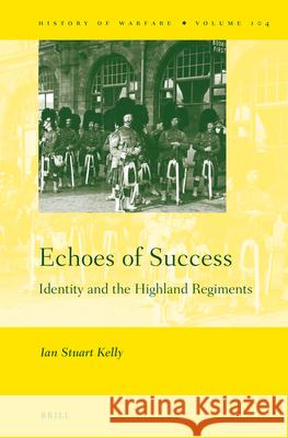 Echoes of Success: Identity and the Highland Regiments Ian Stuart Kelly 9789004292185 Brill