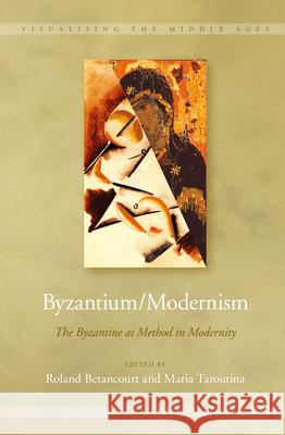 Byzantium/Modernism: The Byzantine as Method in Modernity Roland Betancourt, Maria Taroutina 9789004292208