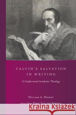 Calvin's Salvation in Writing: A Confessional Academic Theology Wright 9789004292239