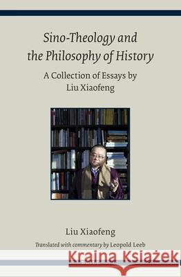 Sino-Theology and the Philosophy of History: A Collection of Essays by Liu Xiaofeng Liu Xiaofeng, Leopold Leeb 9789004292819 Brill