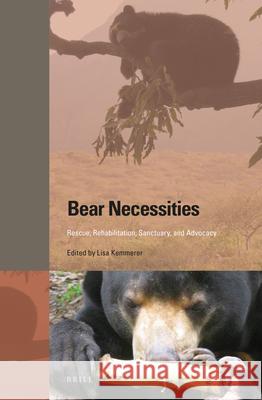 Bear Necessities: Rescue, Rehabilitation, Sanctuary, and Advocacy Lisa Kemmerer 9789004292901 Brill Academic Publishers