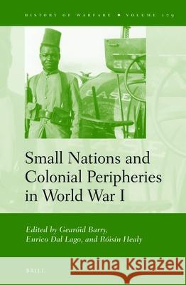 Small Nations and Colonial Peripheries in World War I Gearóid Barry, Enrico Dal Lago, Róisín Healy 9789004292963