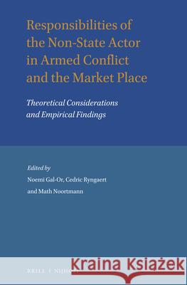 Responsibilities of the Non-State Actor in Armed Conflict and the Market Place: Theoretical Considerations and Empirical Findings Noemi Gal-Or Cedric Ryngaert Math Noortmann 9789004293465