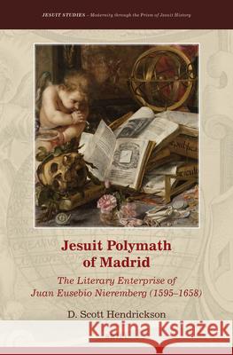 Jesuit Polymath of Madrid: The Literary Enterprise of Juan Eusebio Nieremberg (1595–1658) D. Scott Hendrickson 9789004293519 Brill
