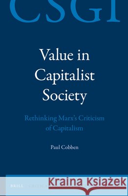 Value in Capitalist Society: Rethinking Marx's Criticism of Capitalism Paul Cobben 9789004294295 Brill Academic Publishers