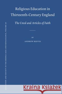 Religious Education in Thirteenth-Century England: The Creed and Articles of Faith Andrew Reeves 9789004294431