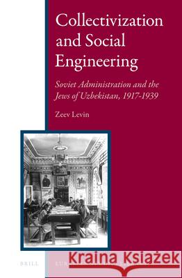 Collectivization and Social Engineering: Soviet Administration and the Jews of Uzbekistan, 1917-1939 Zeev Levin 9789004294707 Brill