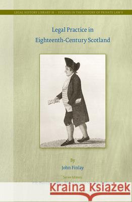 Legal Practice in Eighteenth-Century Scotland John Finlay 9789004294936