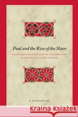 Paul and the Rise of the Slave: Death and Resurrection of the Oppressed in the Epistle to the Romans K. Edwin Bryant 9789004296756