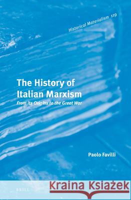 The History of Italian Marxism: From its Origins to the Great War Paolo Favilli 9789004296954