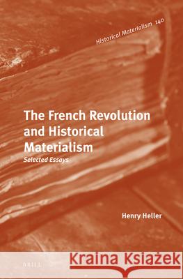 The French Revolution and Historical Materialism: Selected Essays Henry Heller 9789004296978 Brill
