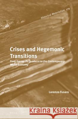 Crises and Hegemonic Transitions: From Gramsci’s Quaderni to the Contemporary World Economy Lorenzo Fusaro 9789004297029