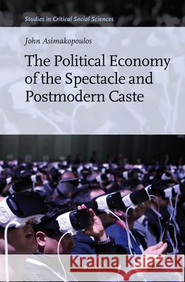 The Political Economy of the Spectacle and Postmodern Caste John Asimakopoulos 9789004297043 Brill