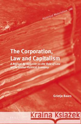 The Corporation, Law and Capitalism: A Radical Perspective on the Role of Law in the Global Political Economy Grietje Baars 9789004297074