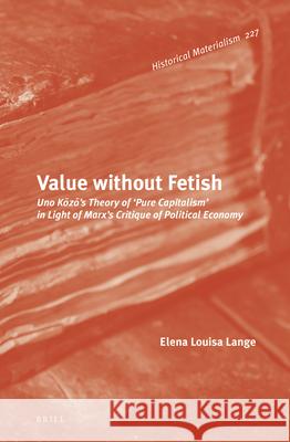 Value without Fetish: Uno Kōzō’s Theory of ‘Pure Capitalism’ in Light of Marx’s Critique of Political Economy Elena Louisa Lange 9789004297388 Brill