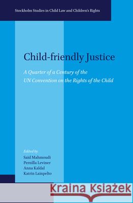 Child-Friendly Justice: A Quarter of a Century of the Un Convention on the Rights of the Child Said Mahmoudi Pernilla Leviner Anna Kaldal 9789004297425 Brill - Nijhoff