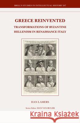 Greece Reinvented: Transformations of Byzantine Hellenism in Renaissance Italy Han Lamers 9789004297555 Brill