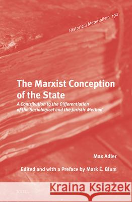 The Marxist Conception of the State: A Contribution to the Differentiation of the Sociological and the Juristic Method Max Adler, Mark E. Blum 9789004297821