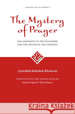 The Mystery of Prayer: The Ascension of the Wayfarers and the Prayer of the Gnostics Ayatollah Ruhollah Khomeini, Sayyid Amjad Hussain Shah Naqavi 9789004298149 Brill