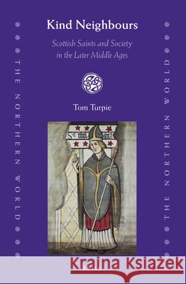 Kind Neighbours: Scottish Saints and Society in the Later Middle Ages Tom Turpie 9789004298224 Brill