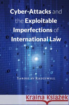 Cyber-Attacks and the Exploitable Imperfections of International Law Yaroslav Radziwill 9789004298330 Brill - Nijhoff