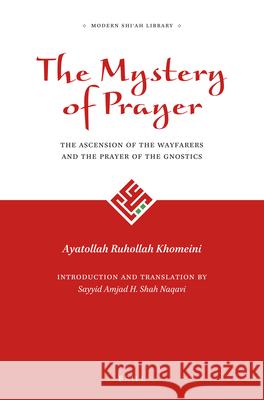 The Mystery of Prayer: The Ascension of the Wayfarers and the Prayer of the Gnostics Ayatollah Ruhollah Khomeini, Sayyid Amjad Hussain Shah Naqavi 9789004298347