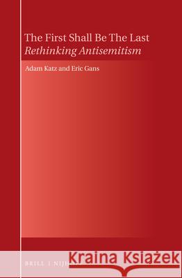 The First Shall Be the Last: Rethinking Antisemitism Adam Katz Eric Gans 9789004298361