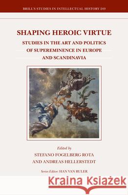 Shaping Heroic Virtue: Studies in the Art and Politics of Supereminence in Europe and Scandinavia Stefano Fogelber Andreas Hellerstedt 9789004298613 Brill Academic Publishers
