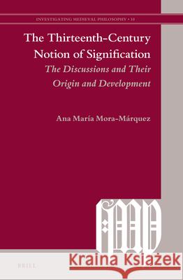 The Thirteenth-Century Notion of Signification: The Discussions and their Origin and Development Ana María Mora-Marquez 9789004298675 Brill