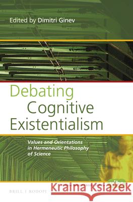 Debating Cognitive Existentialism: Values and Orientations in Hermeneutic Philosophy of Science Dimitri Ginev 9789004299184