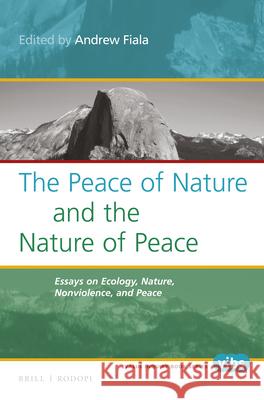 The Peace of Nature and the Nature of Peace: Essays on Ecology, Nature, Nonviolence, and Peace Andrew Fiala 9789004299542