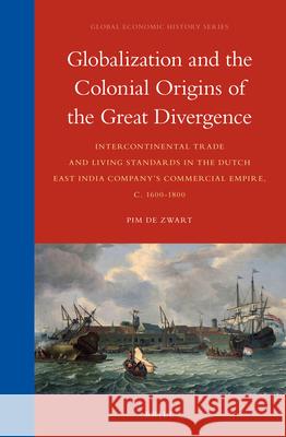 Globalization and the Colonial Origins of the Great Divergence: Intercontinental Trade and Living Standards in the Dutch East India Company’s Commercial Empire, c. 1600-1800 Pim Zwart 9789004299658