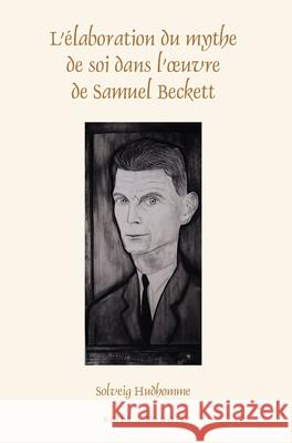 L'Élaboration Du Mythe de Soi Dans l'Oeuvre de Samuel Beckett Hudhomme, Solveig 9789004299733 Brill/Rodopi