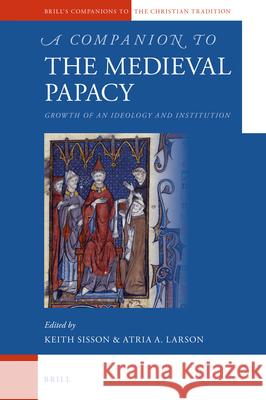 A Companion to the Medieval Papacy: Growth of an Ideology and Institution Atria Larson, Keith Sisson 9789004299856