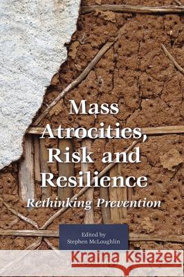 Mass Atrocities, Risk and Resilience: Rethinking Prevention Stephen McLoughlin Stephen McLoughlin 9789004299863