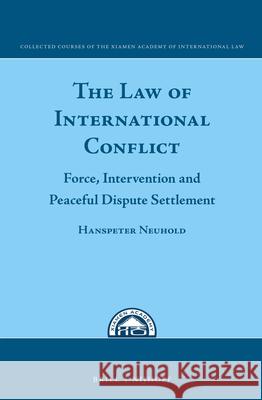 The Law of International Conflict: Force, Intervention and Peaceful Dispute Settlement Hanspeter Neuhold 9789004299917 Brill - Nijhoff