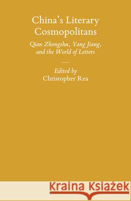 China’s Literary Cosmopolitans: Qian Zhongshu, Yang Jiang, and the World of Letters Christopher Rea 9789004299962 Brill