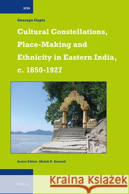 Cultural Constellations, Place-Making and Ethnicity in Eastern India, c. 1850-1927 Swarupa Gupta 9789004300101 Brill
