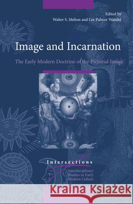 Image and Incarnation: The Early Modern Doctrine of the Pictorial Image Walter Melion, Lee Palmer Wandel 9789004300507